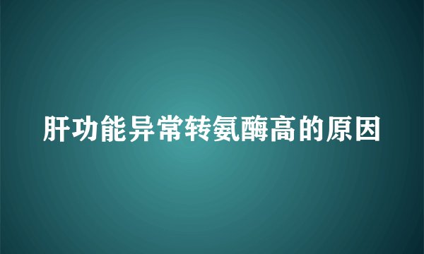 肝功能异常转氨酶高的原因