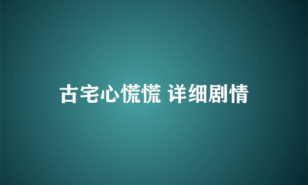 古宅心慌慌 详细剧情