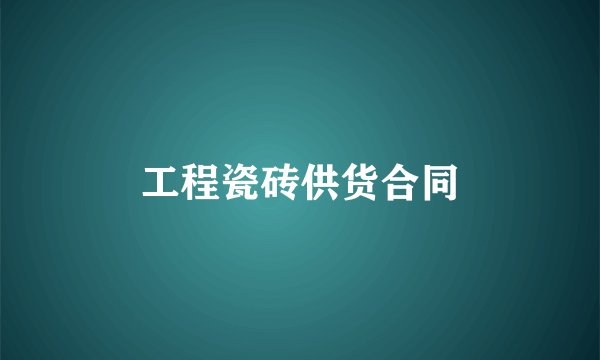 工程瓷砖供货合同