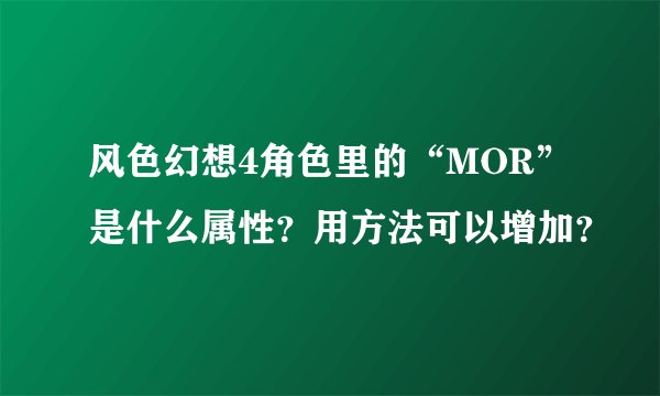 风色幻想4角色里的“MOR”是什么属性？用方法可以增加？