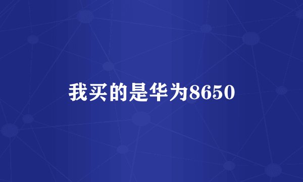 我买的是华为8650