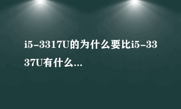 i5-3317U的为什么要比i5-3337U有什么不同,那个性能好一点