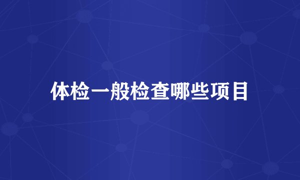 体检一般检查哪些项目