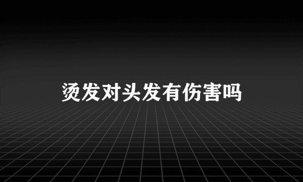 烫发对头发有伤害吗