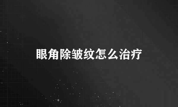 眼角除皱纹怎么治疗