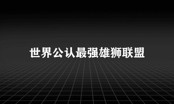 世界公认最强雄狮联盟