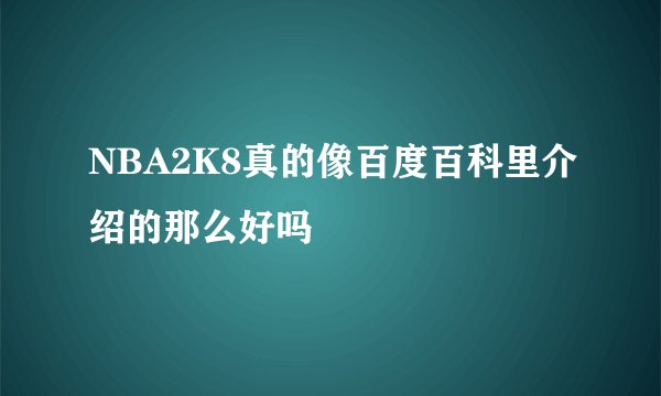 NBA2K8真的像百度百科里介绍的那么好吗