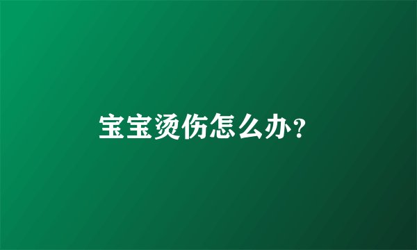 宝宝烫伤怎么办？