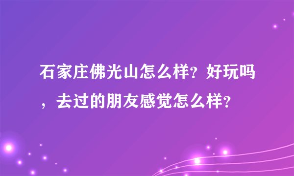石家庄佛光山怎么样？好玩吗，去过的朋友感觉怎么样？