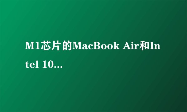 M1芯片的MacBook Air和Intel 10代i5的MacBook
