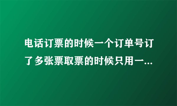 电话订票的时候一个订单号订了多张票取票的时候只用一张身份证就可以取票吗?