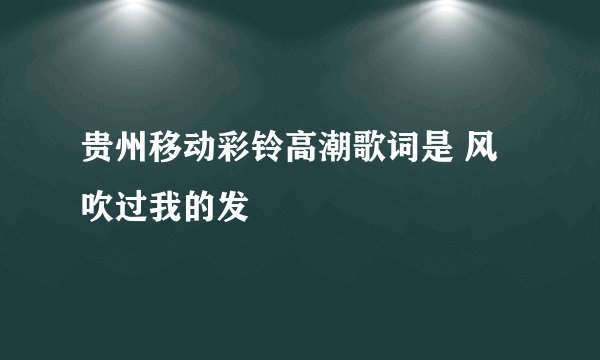 贵州移动彩铃高潮歌词是 风吹过我的发