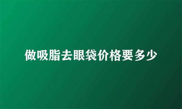 做吸脂去眼袋价格要多少
