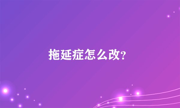 拖延症怎么改？