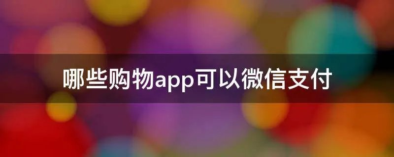 哪些购物app可以微信支付