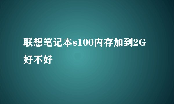 联想笔记本s100内存加到2G好不好