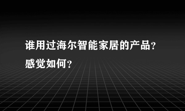 谁用过海尔智能家居的产品？感觉如何？