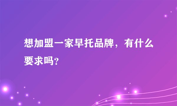 想加盟一家早托品牌，有什么要求吗？