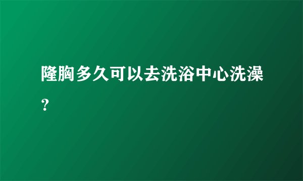 隆胸多久可以去洗浴中心洗澡？