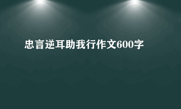 忠言逆耳助我行作文600字