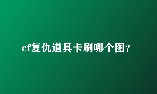 cf复仇道具卡刷哪个图？