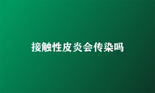 接触性皮炎会传染吗