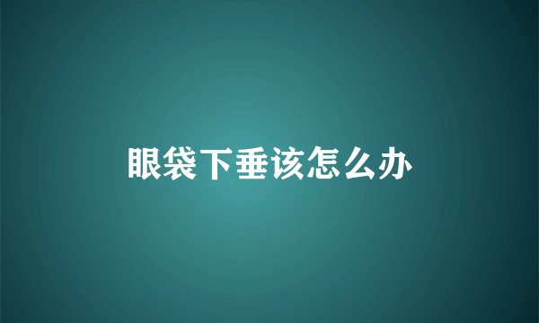 眼袋下垂该怎么办