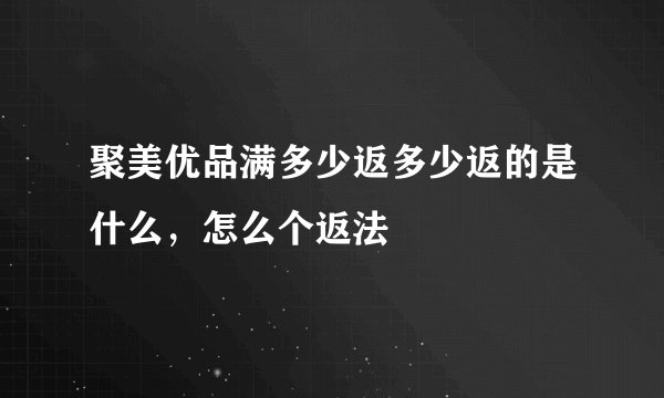 聚美优品满多少返多少返的是什么,怎么个返法