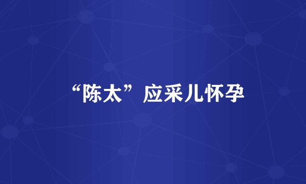 “陈太”应采儿怀孕
