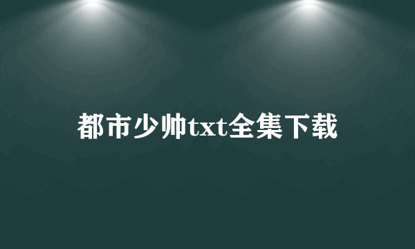 都市少帅txt全集下载