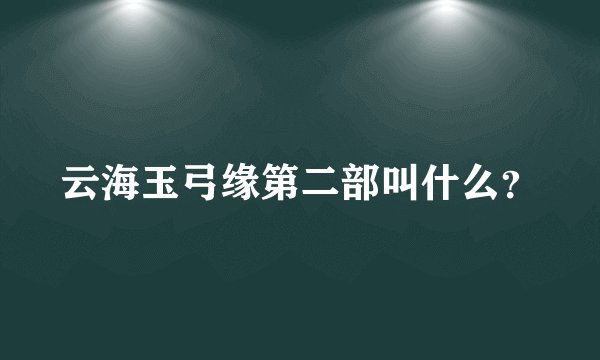 云海玉弓缘第二部叫什么？