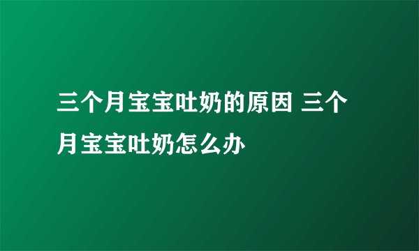 三个月宝宝吐奶的原因 三个月宝宝吐奶怎么办