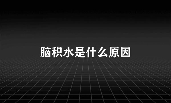 脑积水是什么原因