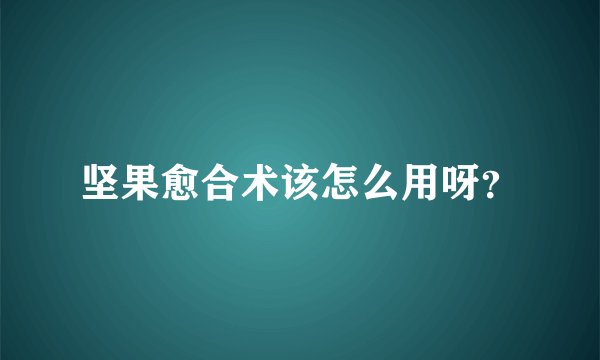 坚果愈合术该怎么用呀？