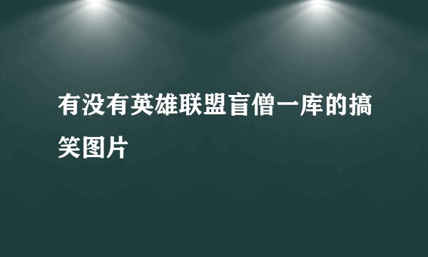 有没有英雄联盟盲僧一库的搞笑图片