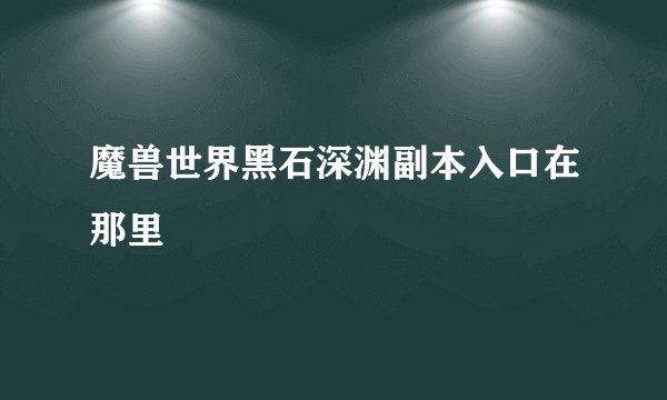 魔兽世界黑石深渊副本入口在那里