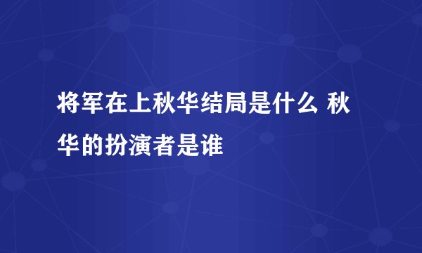 将军在上秋华结局是什么 秋华的扮演者是谁