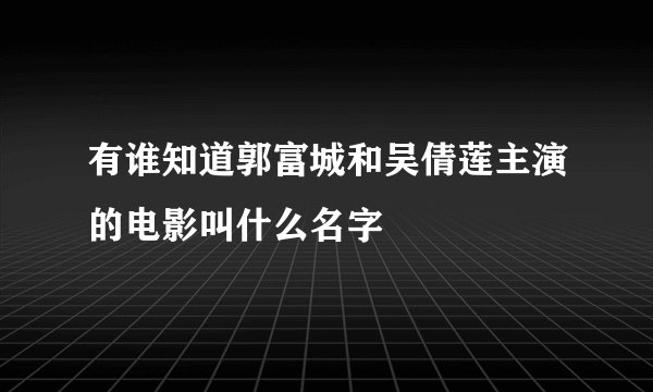 有谁知道郭富城和吴倩莲主演的电影叫什么名字