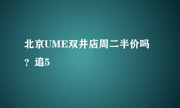 北京UME双井店周二半价吗？追5