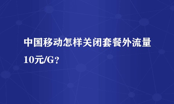 中国移动怎样关闭套餐外流量10元/G？