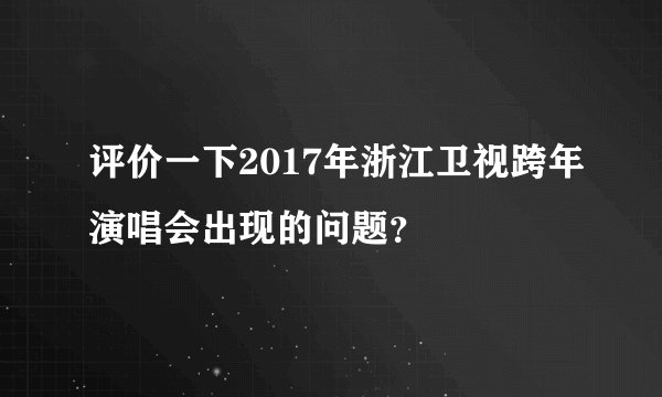 评价一下2017年浙江卫视跨年演唱会出现的问题?