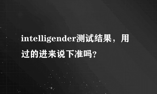 intelligender测试结果，用过的进来说下准吗？