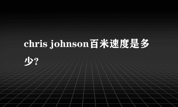 chris johnson百米速度是多少?