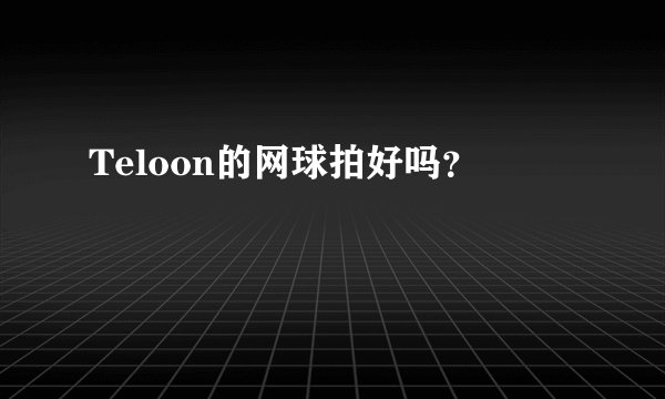 Teloon的网球拍好吗？