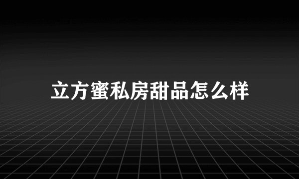 立方蜜私房甜品怎么样