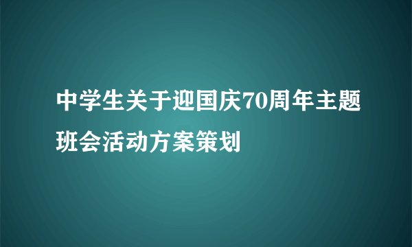 中学生关于迎国庆70周年主题班会活动方案策划