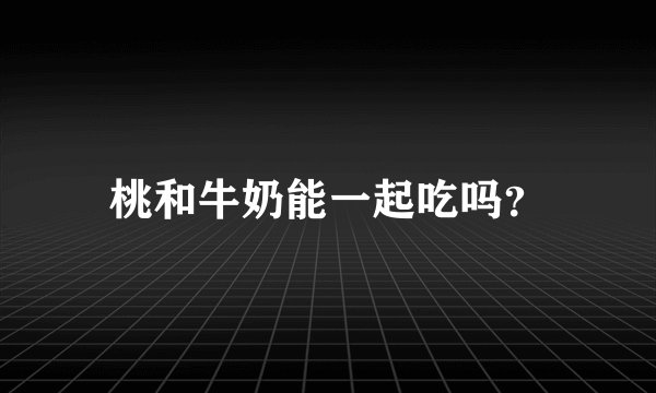 桃和牛奶能一起吃吗？