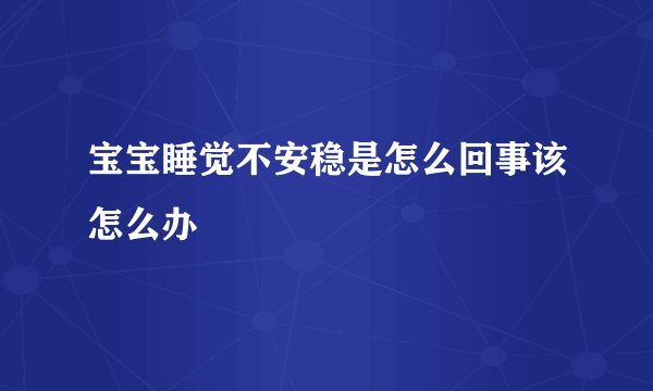 宝宝睡觉不安稳是怎么回事该怎么办