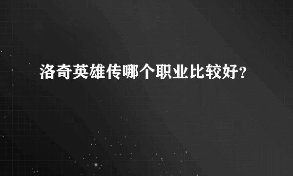 洛奇英雄传哪个职业比较好？