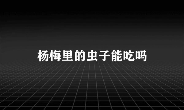 杨梅里的虫子能吃吗